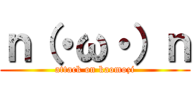 ｎ（・ω・）ｎ (attack on kaomozi)