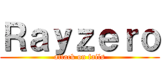 Ｒａｙｚｅｒｏ (attack on fails)