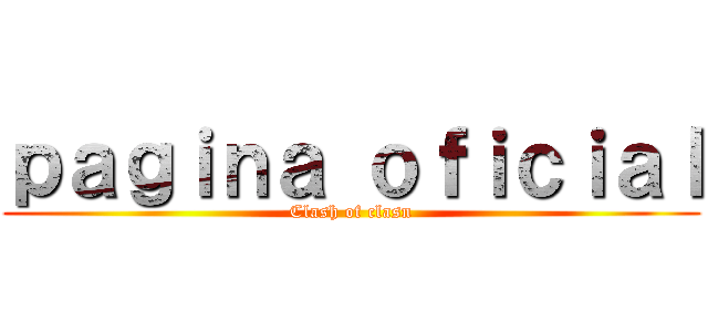 ｐａｇｉｎａ ｏｆｉｃｉａｌ (Clash of clasn)