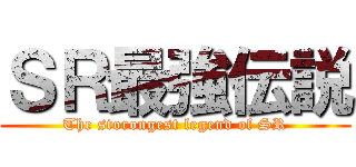 ＳＲ最強伝説 (The storongest legend of SR)
