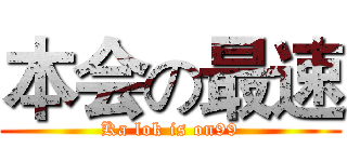 本会の最速 (Ka lok is on99)
