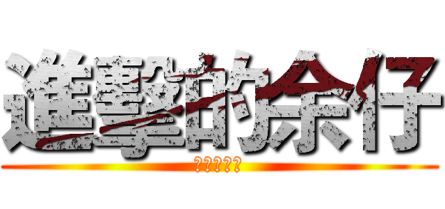 進擊的余仔 (余你個小汶)
