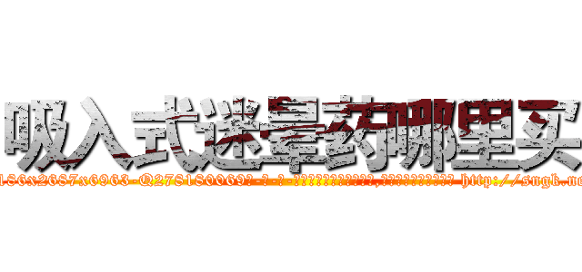 吸入式迷晕药哪里买 (吸入式迷晕药哪里买【电-186x2687x6963-Q278180069元-吉-药-业】我们做的是长期生意,靠的是老客户长期支持 http://sngk.net/H4Ehzy
)