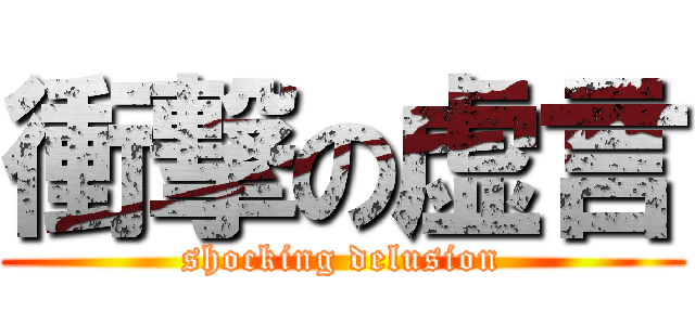 衝撃の虚言 (shocking delusion)