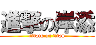 進撃の岸添 (attack on titan)