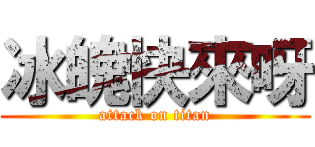 冰魄快來呀 (attack on titan)