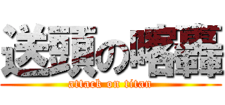 送頭の喀轟 (attack on titan)