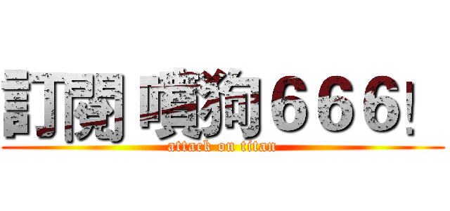 訂閱 噴狗６６６！ (attack on titan)