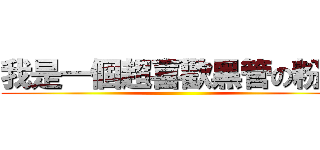 我是一個超喜歡黑管の粉絲 ()