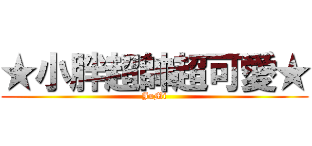 ★小胖超帥超可愛★ (JuMi)