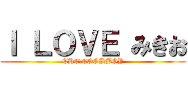 Ｉ ＬＯＶＥ みきお (THE　COOI　BOY)