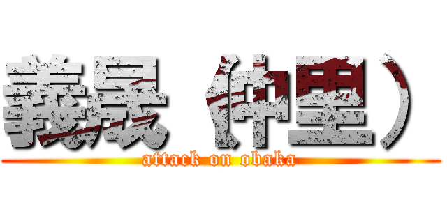 義晟（仲里） (attack on obaka)