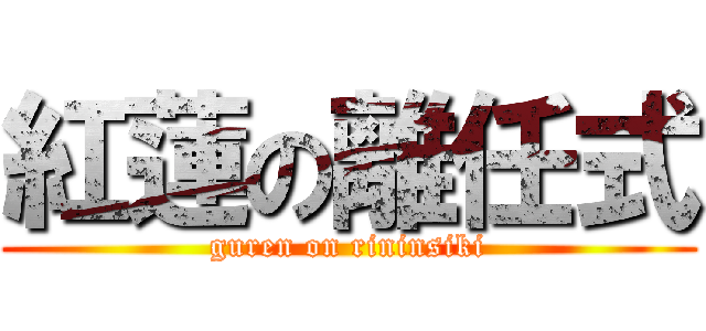 紅蓮の離任式 (guren on rininsiki)