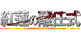 紅蓮の離任式 (guren on rininsiki)