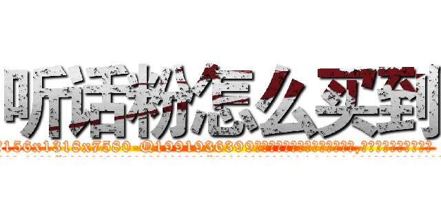听话粉怎么买到 (听话粉怎么买到【电.话156x1318x7580-Q1991936399鑫宏药业】我们做的是长期生意,靠的是老客户长期支持
参考消息网2月20日报道 韩媒称，“剩女多、离婚率高的城市，房价一定会上涨。”这是中国经济学家金岩石2016年12月参加在上海举行的房地产相关论坛时说的话。
)