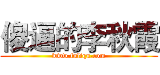 傻逼的李秋霞 (www.fuliqu.com)