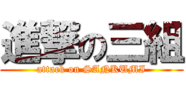 進撃の三組 (attack on SANKUMI)