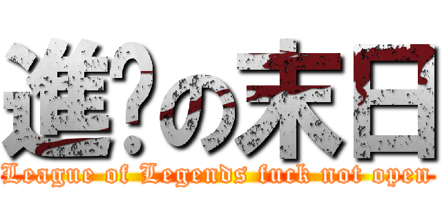 進击の末日 (League of Legends fuck not open)