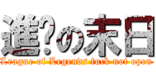 進击の末日 (League of Legends fuck not open)