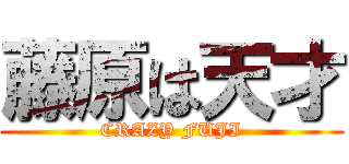 藤原は天才 (CRAZY FUJI)