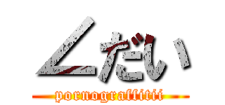 ∠だい (pornograffitii)