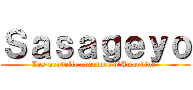 Ｓａｓａｇｅｙｏ (Les nouvelle aventure d'Amandine )