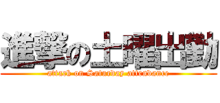進撃の土曜出勤 (attack on Saturday attendance)