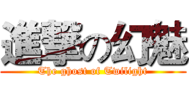 進撃の幻魅 (The ghost of Twilight)