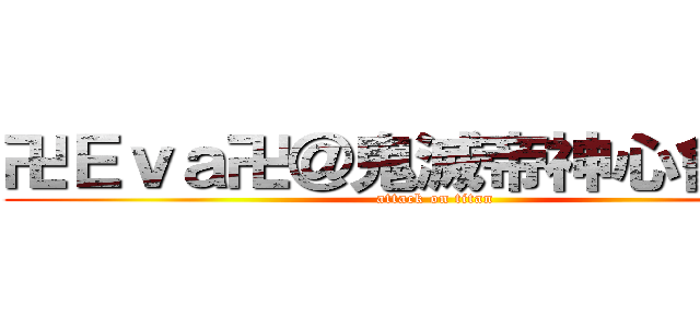 卍Ｅｖａ卍＠鬼滅帝神心會幹部 (attack on titan)