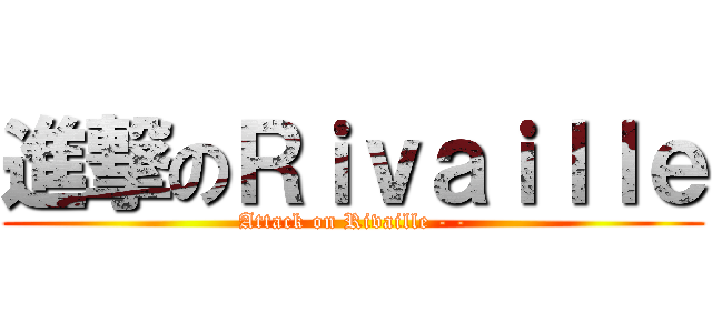 進撃のＲｉｖａｉｌｌｅ (Attack on Rivaille - -)