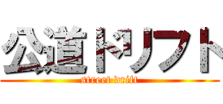 公道ドリフト (street drift)