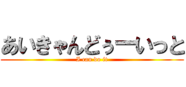 あいきゃんどぅーいっと (I can do it)