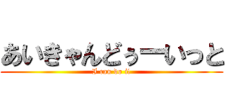 あいきゃんどぅーいっと (I can do it)