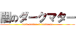 闇のダークマター (dark matter of darkness)