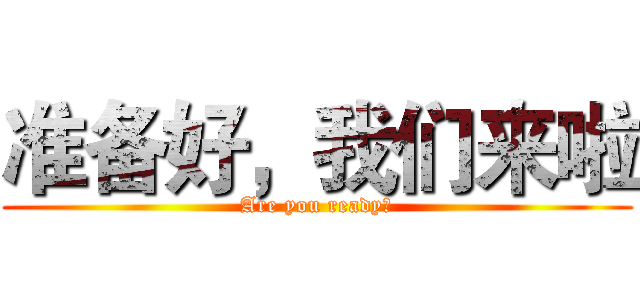 准备好，我们来啦 (Are you ready？)