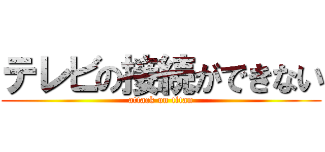 テレビの接続ができない (attack on titan)