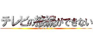 テレビの接続ができない (attack on titan)