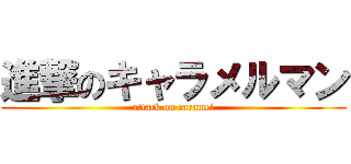 進撃のキャラメルマン (attack on caramel)