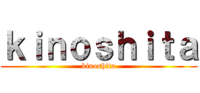 ｋｉｎｏｓｈｉｔａ (kinoshita)