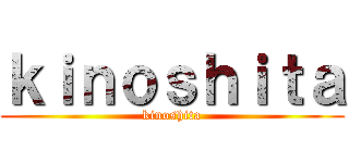 ｋｉｎｏｓｈｉｔａ (kinoshita)
