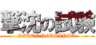 撃沈の試験 (SIKENNGASINDA)