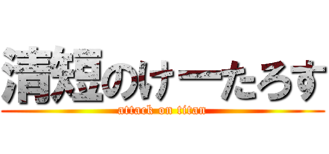 清短のけーたろす (attack on titan)