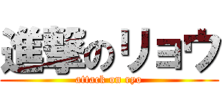 進撃のリョウ (attack on ryo)
