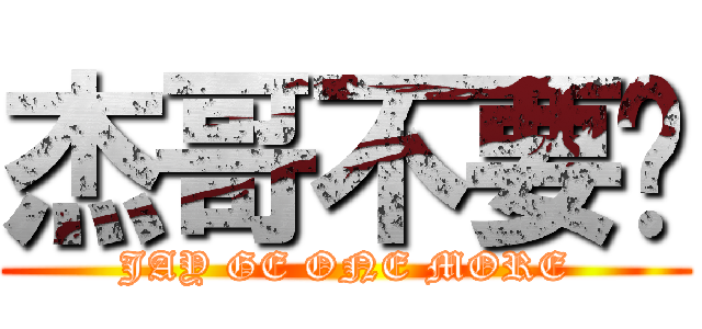 杰哥不要啦 (JAY GE ONE MORE)
