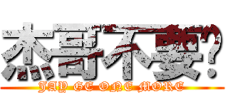 杰哥不要啦 (JAY GE ONE MORE)