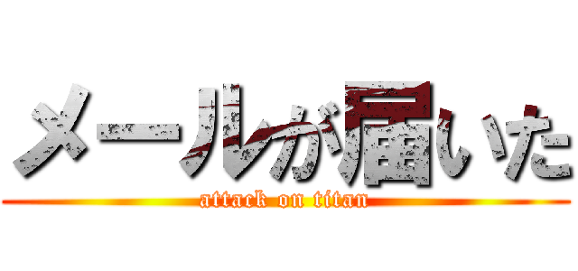 メールが届いた (attack on titan)