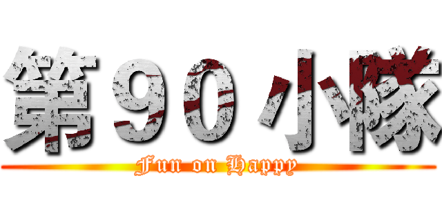 第９０ 小隊 (Fun on Happy)