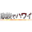 家族でハワイ (ishimon on titan)