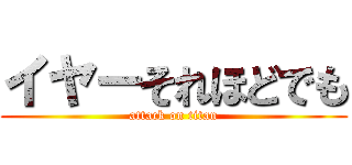 イヤーそれほどでも (attack on titan)