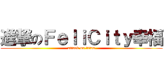 進撃のＦｅｌｉＣｉｔｙ幸福 (attack on titan)